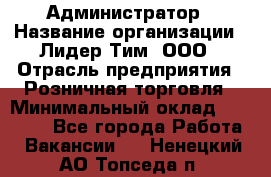 Администратор › Название организации ­ Лидер Тим, ООО › Отрасль предприятия ­ Розничная торговля › Минимальный оклад ­ 25 000 - Все города Работа » Вакансии   . Ненецкий АО,Топседа п.